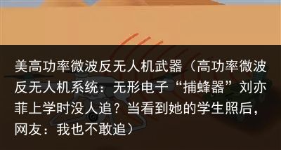 美高功率微波反无人机武器（高功率微波反无人机系统：无形电子“捕蜂器”刘亦菲上学时没人追？当看到她的学生照后，网友：我也不敢追）