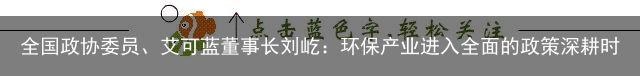 全国政协委员、艾可蓝董事长刘屹：环保产业进入全面的政策深耕时代（艾可蓝高管）