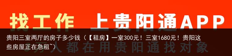 贵阳三室两厅的房子多少钱（【租房】一室300元！三室1680元！贵阳这些房屋正在急租~）