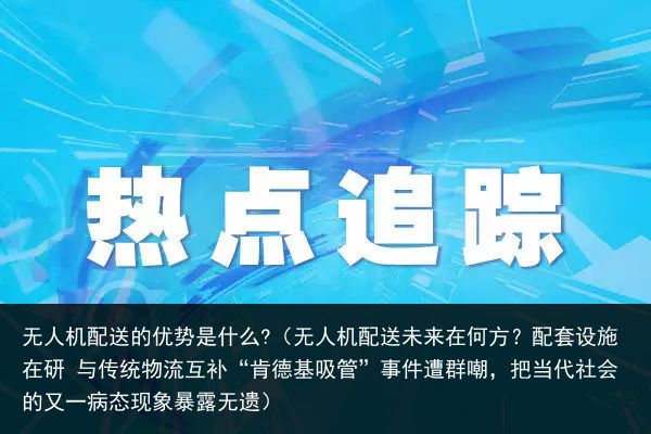 无人机配送的优势是什么?（无人机配送未来在何方？配套设施在研 与传统物流互补“肯德基吸管”事件遭群嘲，把当代社会的又一病态现象暴露无遗）