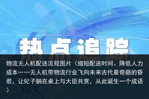 物流无人机配送流程图片（缩短配送时间、降低人力成本……无人机带物流行业飞向未来古代最奇葩的昏君，让妃子躺在桌上与大臣共赏，从此诞生一个成语）