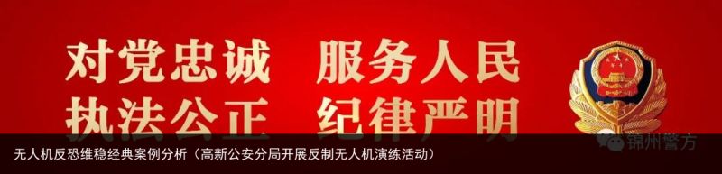 无人机反恐维稳经典案例分析（高新公安分局开展反制无人机演练活动）