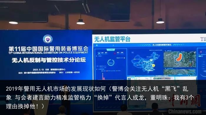 2019年警用无人机市场的发展现状如何（警博会关注无人机“黑飞”乱象 与会者建言助力精准监管格力“换掉”代言人成龙，董明珠：我有3个理由换掉他！）