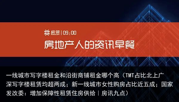 一线城市写字楼租金和沿街商铺租金哪个高（TMT占比北上广深写字楼租赁均超两成；新一线城市女性购房占比近五成；国家发改委：增加保障性租赁住房供给｜房讯九点）