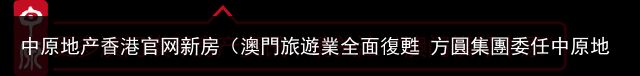 中原地产香港官网新房（澳門旅遊業全面復甦 方圓集團委任中原地產推出多個項目招商 推售旅遊區商用物業及酒店應市）