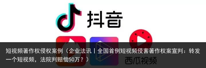 短视频著作权侵权案例（企业法讯丨全国首例短视频侵害著作权案宣判：转发一个短视频，法院判赔偿50万？）