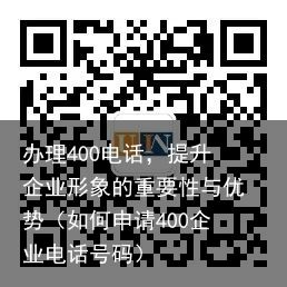 办理400电话，提升企业形象的重要性与优势（如何申请400企业电话号码）