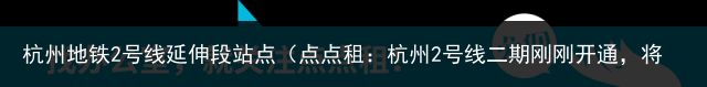 杭州地铁2号线延伸段站点（点点租：杭州2号线二期刚刚开通，将利好哪些写字楼？）