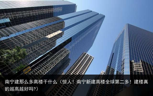 南宁建那么多高楼干什么（惊人！南宁新建高楼全球第二多！建楼真的越高越好吗?）