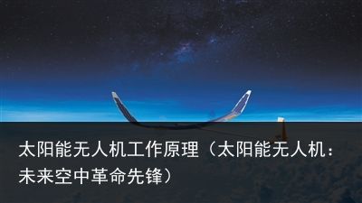 太阳能无人机工作原理（太阳能无人机：未来空中革命先锋）