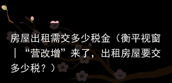 房屋出租需交多少税金（衡平视窗│“营改增”来了，出租房屋要交多少税？）