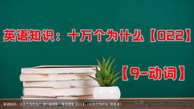 英语知识：十万个为什么？【9-动词】、每日更新【022】（十万个为什么 的英语）