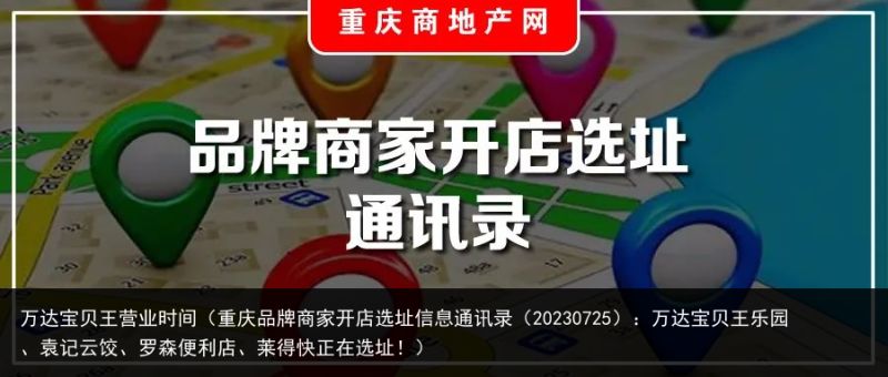 万达宝贝王营业时间（重庆品牌商家开店选址信息通讯录（20230725）：万达宝贝王乐园、袁记云饺、罗森便利店、莱得快正在选址！）