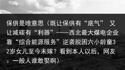 保供是啥意思（既让保供有“底气” 又让减碳有“利器”——西北最大煤电企业靠“综合能源服务”逆袭脱困六小龄童32岁女儿至今未嫁？看到本人以后，网友：一般人谁敢娶啊）