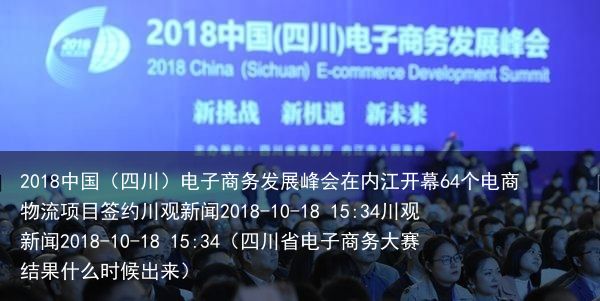 2018中国（四川）电子商务发展峰会在内江开幕64个电商物流项目签约川观新闻2018-10-18 15:34川观新闻2018-10-18 15:34（四川省电子商务大赛结果什么时候出来）