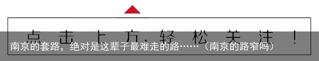 南京的套路，绝对是这辈子最难走的路……（南京的路窄吗）