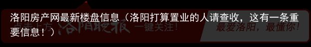 洛阳房产网最新楼盘信息（洛阳打算置业的人请查收，这有一条重要信息！）