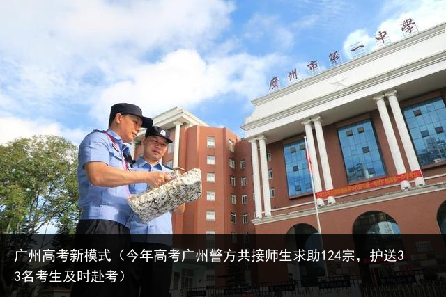 广州高考新模式（今年高考广州警方共接师生求助124宗，护送33名考生及时赴考）