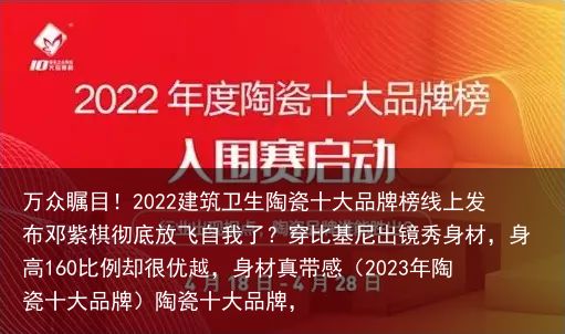 万众瞩目！2022建筑卫生陶瓷十大品牌榜线上发布邓紫棋彻底放飞自我了？穿比基尼出镜秀身材，身高160比例却很优越，身材真带感（2023年陶瓷十大品牌）陶瓷十大品