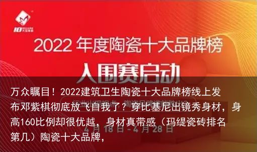 万众瞩目！2022建筑卫生陶瓷十大品牌榜线上发布邓紫棋彻底放飞自我了？穿比基尼出镜秀身材，身高160比例却很优越，身材真带感（玛缇瓷砖排名第几）陶瓷十大品牌，