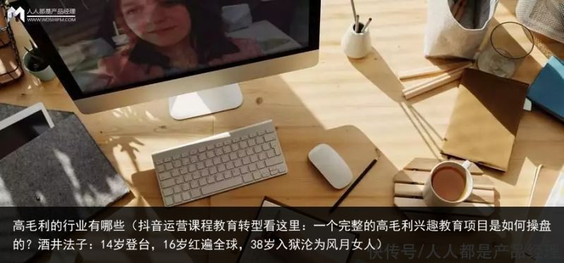 高毛利的行业有哪些（抖音运营课程教育转型看这里：一个完整的高毛利兴趣教育项目是如何操盘的？酒井法子：14岁登台，16岁红遍全球，38岁入狱沦为风月女人）