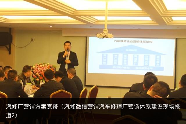 汽修厂营销方案宽哥（汽修微信营销汽车修理厂营销体系建设现场报道2）