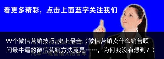 99个微信营销技巧,史上最全（微信营销卖什么销售顾问最牛逼的微信营销方法竟是……，为何我没有想到？）