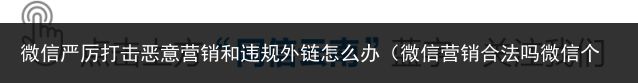 微信严厉打击恶意营销和违规外链怎么办（微信营销合法吗微信个人帐号违规发布涉疫产品营销信息涉嫌违法！）