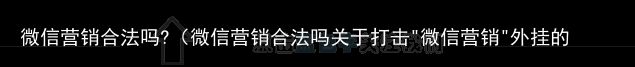 微信营销合法吗?（微信营销合法吗关于打击"微信营销"外挂的公告）