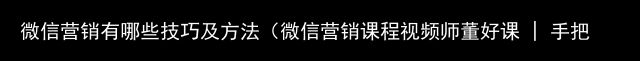 微信营销有哪些技巧及方法（微信营销课程视频师董好课 | 手把手教你微信营销）