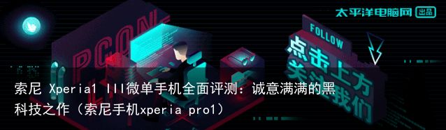 索尼 Xperia1 III微单手机全面评测：诚意满满的黑科技之作（索尼手机xp