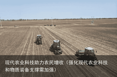 现代农业科技助力农民增收（强化现代农业科技和物质装备支撑需加强）