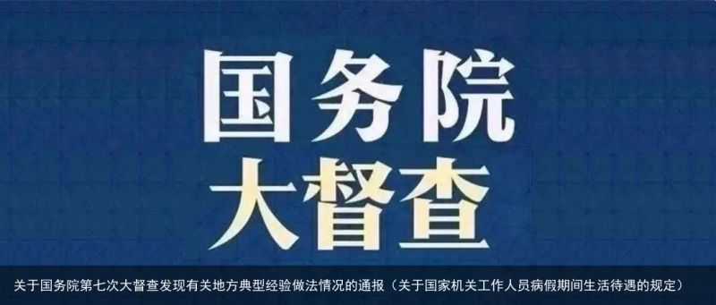 关于国务院第七次大督查发现有关地方典型经验做法情况的通报（关于国家机关工作人员病假期间生活待遇的规定）