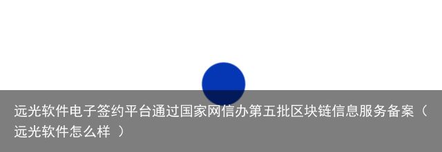 远光软件电子签约平台通过国家网信办第五批区块链信息服务备案（远光软件怎么样 ）