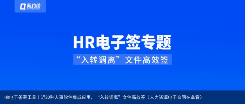 HR电子签署工具｜近20种人事软件集成应用，“入转调离”文件高效签（人力资源电子合同在拿看）