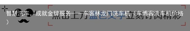 智慧洗车，成就金牌服务——车客林龙门洗车机（车博客洗车机价格）