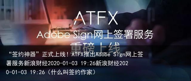 “签约神器”正式上线！ATFX推出Adobe Sign网上签署服务新浪财经2020-01-03 19:26新浪财经2020-01-03 19:26（什么叫签约作家）