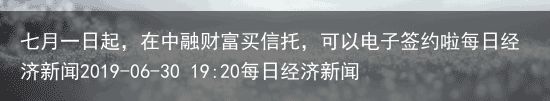 七月一日起，在中融财富买信托，可以电子签约啦每日经济新闻2019-06-30 19:20每日经济新闻2019-06-30 19:20（中融信托和中融集团）