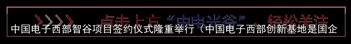 中国电子西部智谷项目签约仪式隆重举行（中国电子西部创新基地是国企吗）