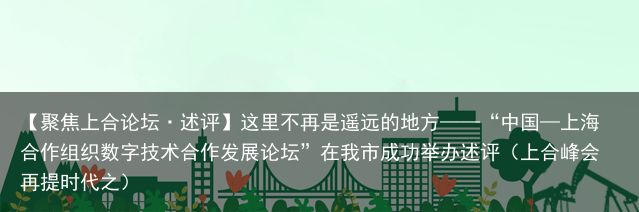 【聚焦上合论坛·述评】这里不再是遥远的地方——“中国—上海合作组织数字技术合作发展论坛”在我市成功举办述评（上合峰会再提时代之）