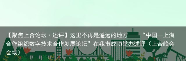 【聚焦上合论坛·述评】这里不再是遥远的地方——“中国—上海合作组织数字技术合作发展论坛”在我市成功举办述评（上合峰会会场）