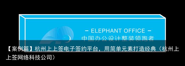 【案例篇】杭州上上签电子签约平台，用简单元素打造经典（杭州上上签网络科技公司）