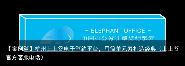 【案例篇】杭州上上签电子签约平台，用简单元素打造经典（上上签官方客服电话）