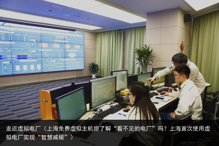 走近虚拟电厂（上海免费虚拟主机你了解“看不见的电厂”吗？上海首次使用虚拟电厂实现