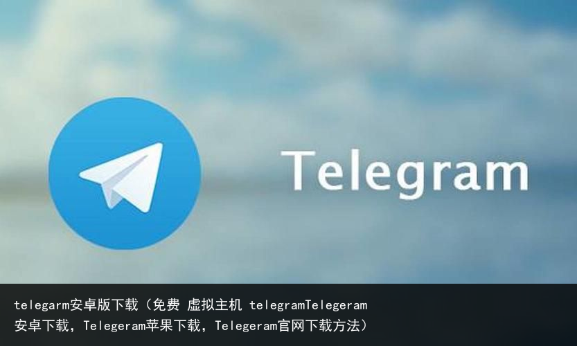 telegarm安卓版下载（免费 虚拟主机 telegramTelegeram安
