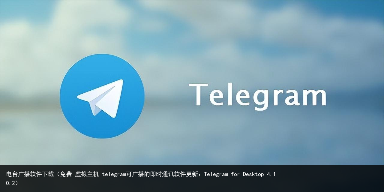 电台广播软件下载（免费 虚拟主机 telegram可广播的即时通讯软件更新：Te