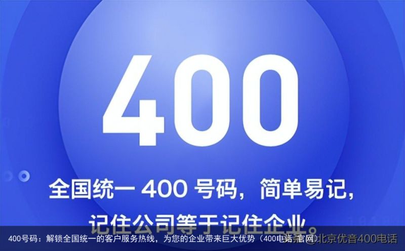 400号码：解锁全国统一的客户服务热线，为您的企业带来巨大优势（400电话 官网）