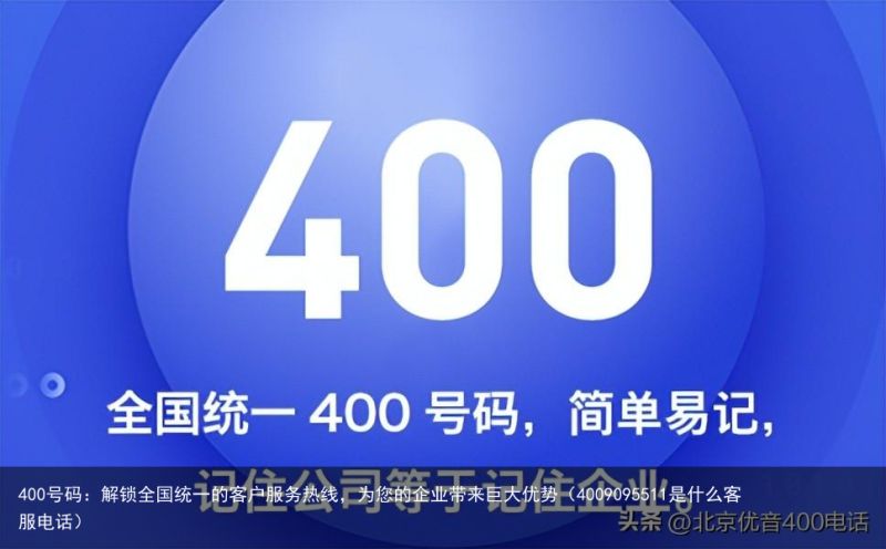 400号码：解锁全国统一的客户服务热线，为您的企业带来巨大优势（4009095511是什么客服电话）