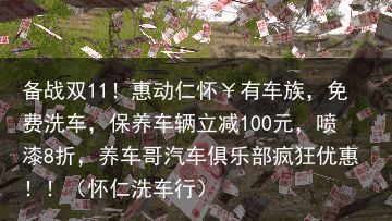 备战双11！惠动仁怀￥有车族，免费洗车，保养车辆立减100元，喷漆8折，养车哥汽