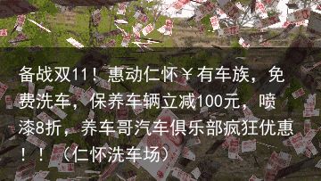 备战双11！惠动仁怀￥有车族，免费洗车，保养车辆立减100元，喷漆8折，养车哥汽